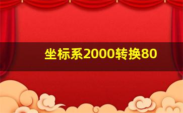 坐标系2000转换80