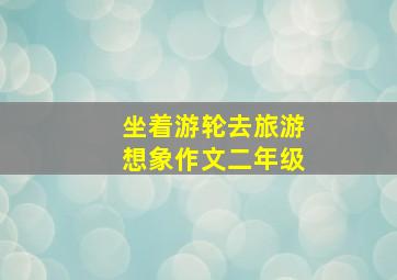 坐着游轮去旅游想象作文二年级