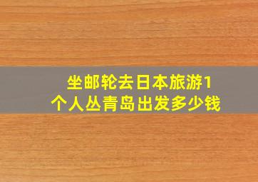 坐邮轮去日本旅游1个人丛青岛出发多少钱