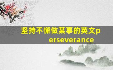 坚持不懈做某事的英文perseverance