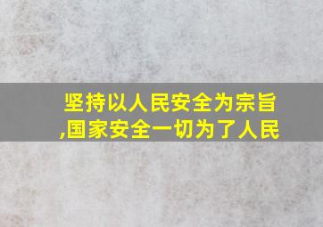 坚持以人民安全为宗旨,国家安全一切为了人民