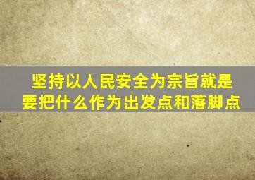 坚持以人民安全为宗旨就是要把什么作为出发点和落脚点