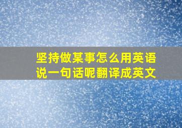 坚持做某事怎么用英语说一句话呢翻译成英文