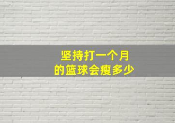 坚持打一个月的篮球会瘦多少