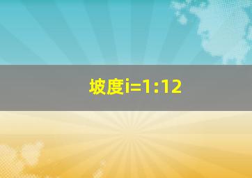 坡度i=1:12