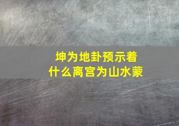 坤为地卦预示着什么离宫为山水蒙