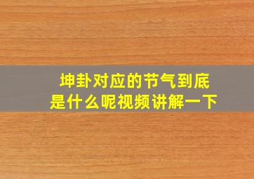 坤卦对应的节气到底是什么呢视频讲解一下