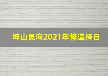 坤山艮向2021年修造择日