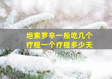 坦索罗辛一般吃几个疗程一个疗程多少天