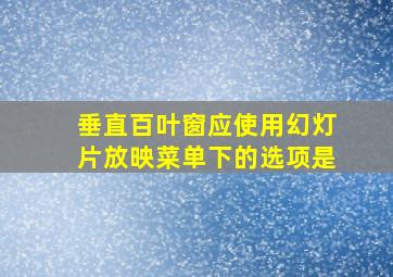 垂直百叶窗应使用幻灯片放映菜单下的选项是