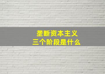 垄断资本主义三个阶段是什么