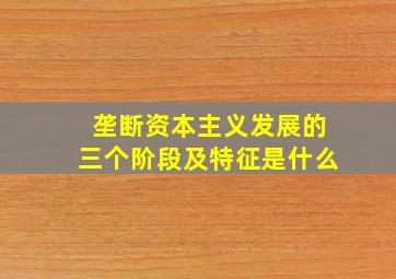 垄断资本主义发展的三个阶段及特征是什么