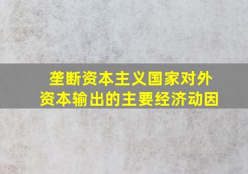 垄断资本主义国家对外资本输出的主要经济动因