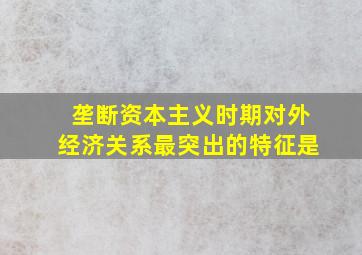 垄断资本主义时期对外经济关系最突出的特征是