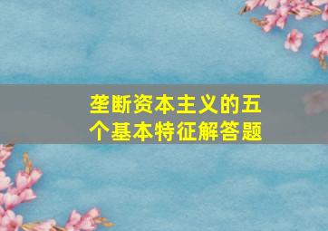 垄断资本主义的五个基本特征解答题