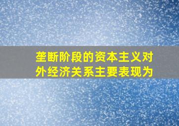 垄断阶段的资本主义对外经济关系主要表现为