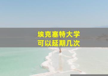 埃克塞特大学可以延期几次