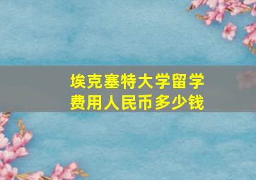 埃克塞特大学留学费用人民币多少钱