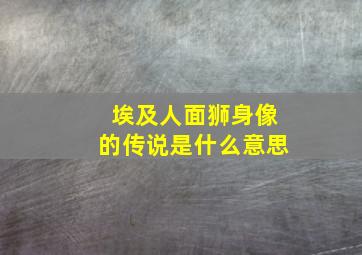 埃及人面狮身像的传说是什么意思