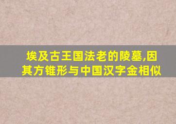 埃及古王国法老的陵墓,因其方锥形与中国汉字金相似