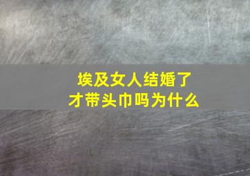 埃及女人结婚了才带头巾吗为什么