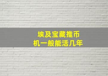 埃及宝藏推币机一般能活几年