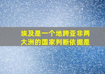 埃及是一个地跨亚非两大洲的国家判断依据是