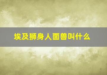 埃及狮身人面兽叫什么