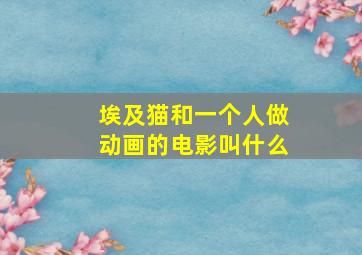 埃及猫和一个人做动画的电影叫什么