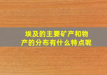 埃及的主要矿产和物产的分布有什么特点呢