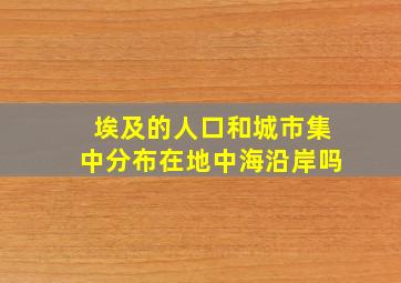 埃及的人口和城市集中分布在地中海沿岸吗