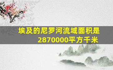 埃及的尼罗河流域面积是2870000平方千米