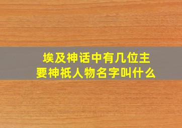 埃及神话中有几位主要神祇人物名字叫什么