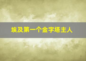 埃及第一个金字塔主人