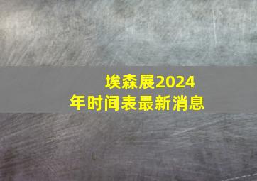 埃森展2024年时间表最新消息