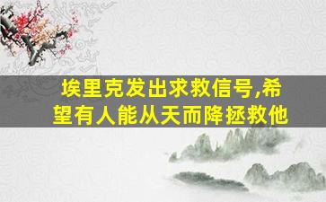 埃里克发出求救信号,希望有人能从天而降拯救他