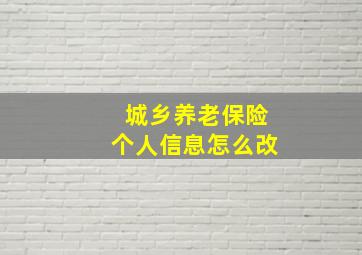 城乡养老保险个人信息怎么改