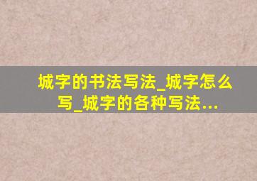 城字的书法写法_城字怎么写_城字的各种写法...