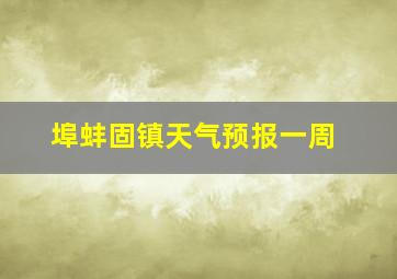 埠蚌固镇天气预报一周