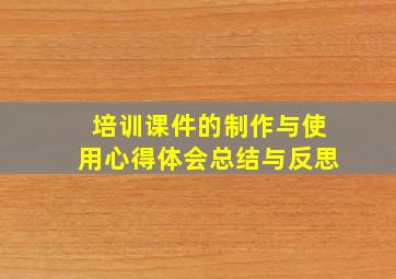 培训课件的制作与使用心得体会总结与反思