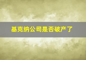 基克纳公司是否破产了