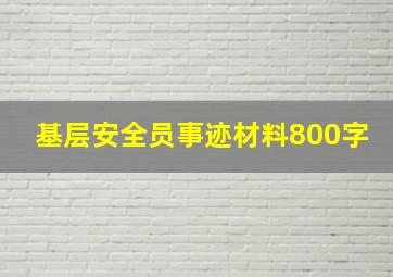 基层安全员事迹材料800字