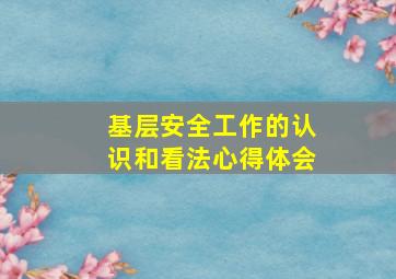 基层安全工作的认识和看法心得体会