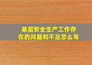 基层安全生产工作存在的问题和不足怎么写