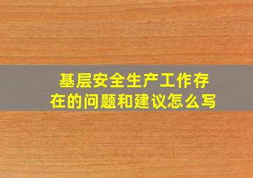 基层安全生产工作存在的问题和建议怎么写