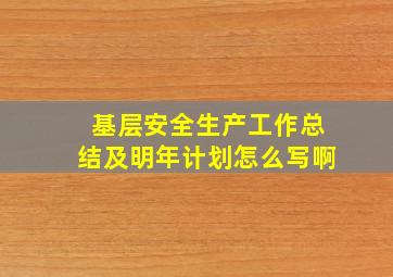 基层安全生产工作总结及明年计划怎么写啊