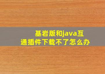 基岩版和java互通插件下载不了怎么办