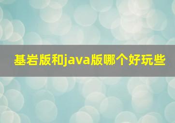 基岩版和java版哪个好玩些