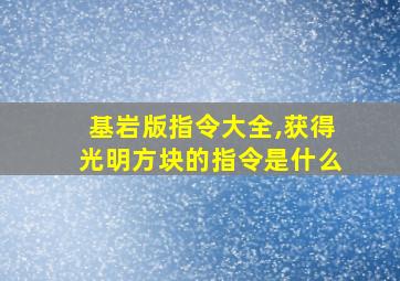 基岩版指令大全,获得光明方块的指令是什么