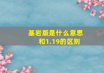 基岩版是什么意思和1.19的区别